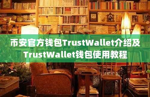 币安官方钱包TrustWallet介绍及TrustWallet钱包使用教程