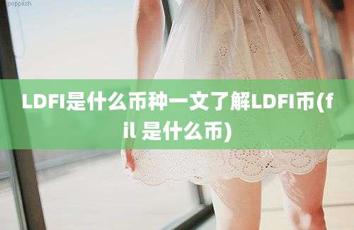 LDFI是什么币种一文了解LDFI币(fil 是什么币)