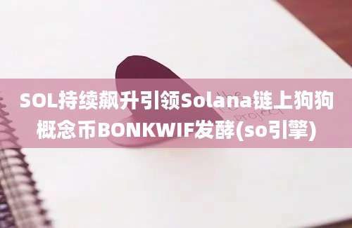 SOL持续飙升引领Solana链上狗狗概念币BONKWIF发酵(so引擎)