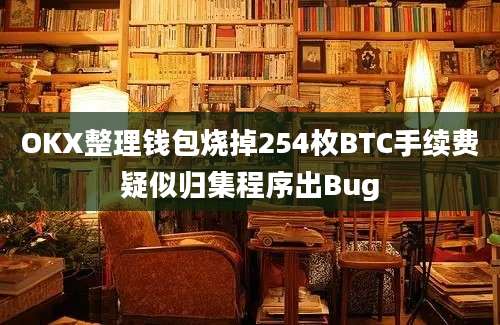 OKX整理钱包烧掉254枚BTC手续费疑似归集程序出Bug