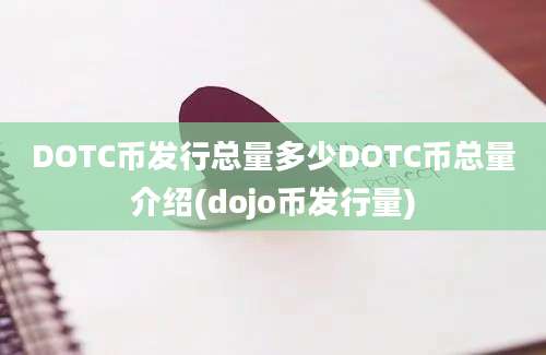 DOTC币发行总量多少DOTC币总量介绍(dojo币发行量)