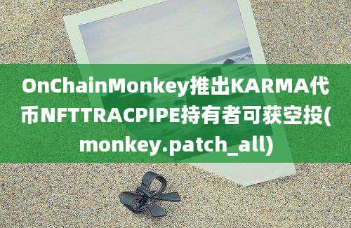 OnChainMonkey推出KARMA代币NFTTRACPIPE持有者可获空投(monkey.patch_all)