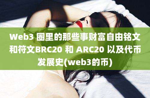 Web3 圈里的那些事财富自由铭文和符文BRC20 和 ARC20 以及代币发展史(web3的币)