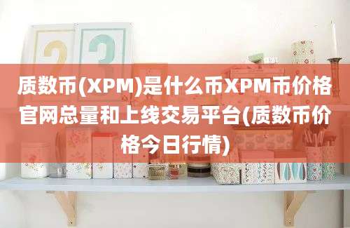 质数币(XPM)是什么币XPM币价格官网总量和上线交易平台(质数币价格今日行情)