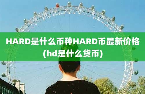 HARD是什么币种HARD币最新价格(hd是什么货币)