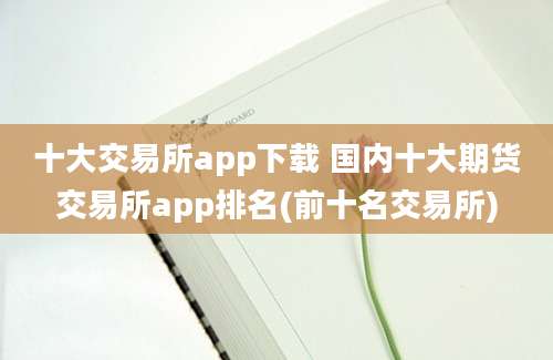 十大交易所app下载 国内十大期货交易所app排名(前十名交易所)