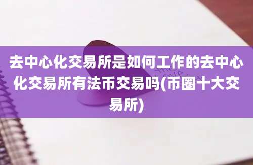 去中心化交易所是如何工作的去中心化交易所有法币交易吗(币圈十大交易所)