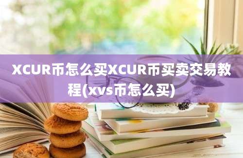 XCUR币怎么买XCUR币买卖交易教程(xvs币怎么买)