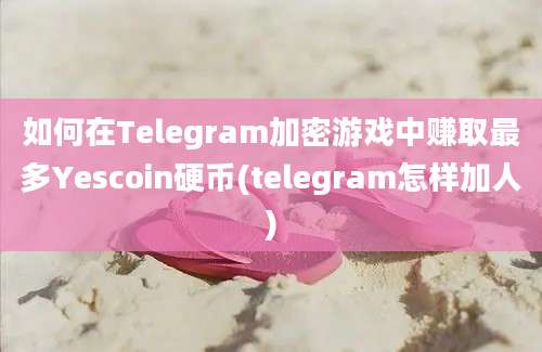 如何在Telegram加密游戏中赚取最多Yescoin硬币(telegram怎样加人)