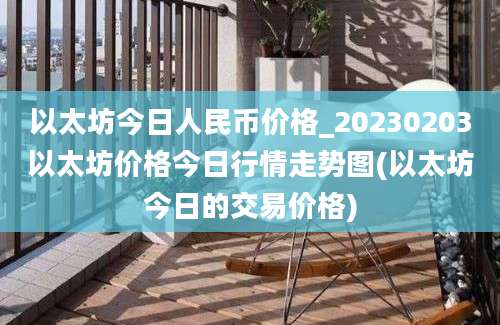 以太坊今日人民币价格_20230203以太坊价格今日行情走势图(以太坊今日的交易价格)