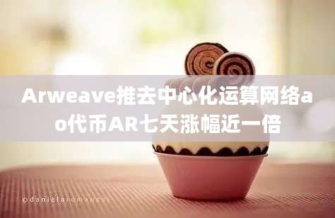 Arweave推去中心化运算网络ao代币AR七天涨幅近一倍