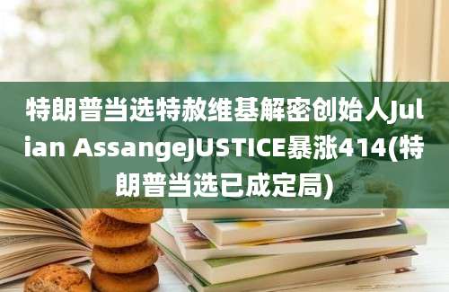 特朗普当选特赦维基解密创始人Julian AssangeJUSTICE暴涨414(特朗普当选已成定局)