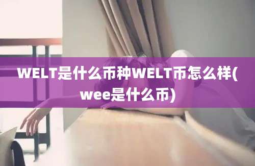 WELT是什么币种WELT币怎么样(wee是什么币)