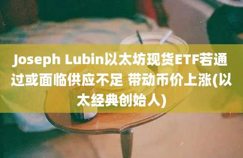 Joseph Lubin以太坊现货ETF若通过或面临供应不足 带动币价上涨(以太经典创始人)