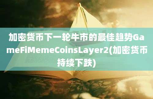 加密货币下一轮牛市的最佳趋势GameFiMemeCoinsLayer2(加密货币持续下跌)