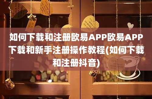 如何下载和注册欧易APP欧易APP下载和新手注册操作教程(如何下载和注册抖音)