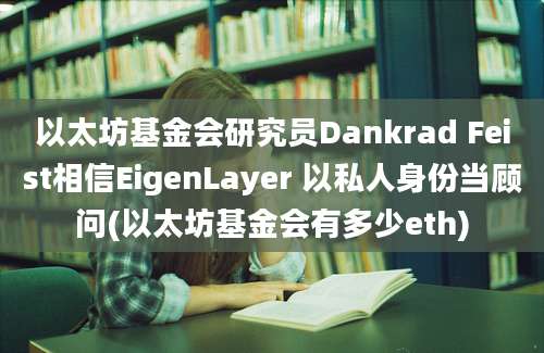 以太坊基金会研究员Dankrad Feist相信EigenLayer 以私人身份当顾问(以太坊基金会有多少eth)