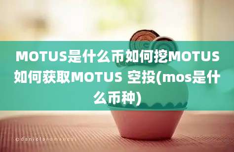 MOTUS是什么币如何挖MOTUS如何获取MOTUS 空投(mos是什么币种)