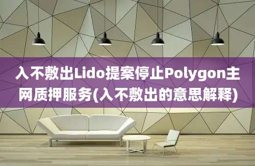 入不敷出Lido提案停止Polygon主网质押服务(入不敷出的意思解释)