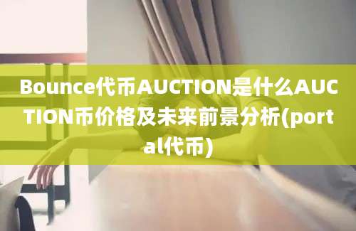 Bounce代币AUCTION是什么AUCTION币价格及未来前景分析(portal代币)