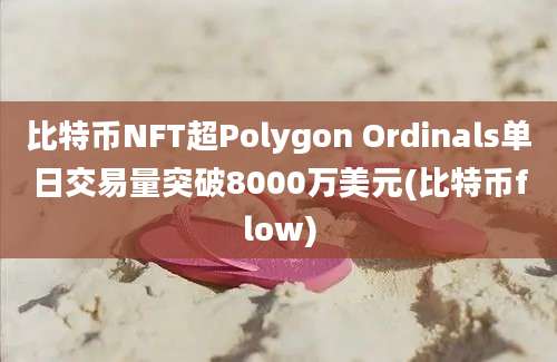 比特币NFT超Polygon Ordinals单日交易量突破8000万美元(比特币flow)