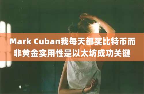 Mark Cuban我每天都买比特币而非黄金实用性是以太坊成功关键