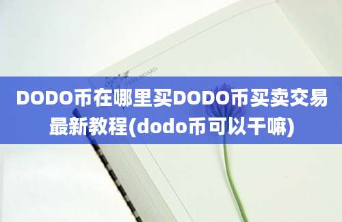 DODO币在哪里买DODO币买卖交易最新教程(dodo币可以干嘛)