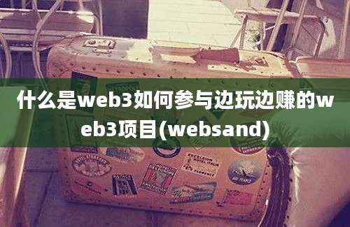 什么是web3如何参与边玩边赚的web3项目(websand)