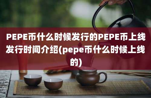 PEPE币什么时候发行的PEPE币上线发行时间介绍(pepe币什么时候上线的)