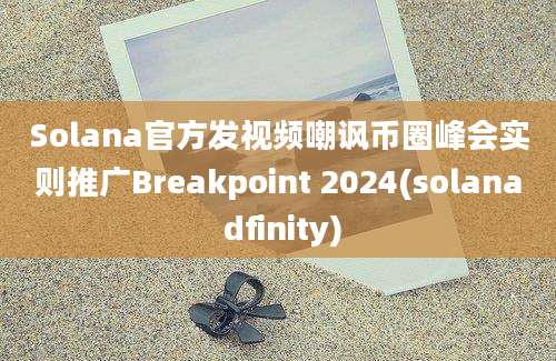 Solana官方发视频嘲讽币圈峰会实则推广Breakpoint 2024(solana dfinity)