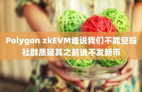 Polygon zkEVM谁说我们不能空投社群质疑其之前说不发新币