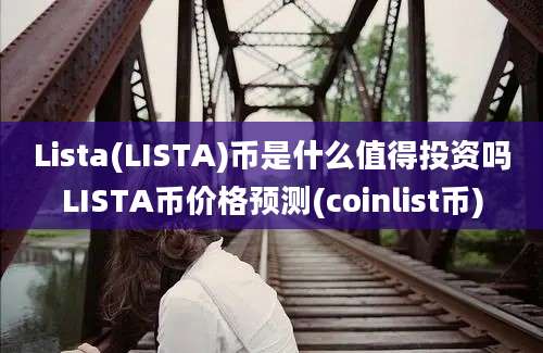 Lista(LISTA)币是什么值得投资吗LISTA币价格预测(coinlist币)