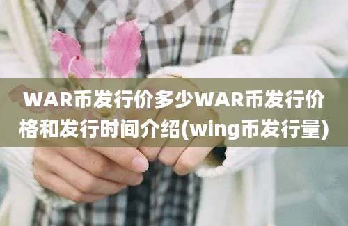 WAR币发行价多少WAR币发行价格和发行时间介绍(wing币发行量)