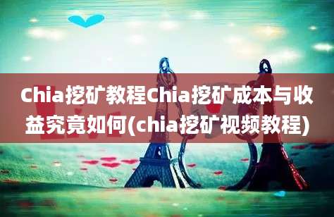 Chia挖矿教程Chia挖矿成本与收益究竟如何(chia挖矿视频教程)