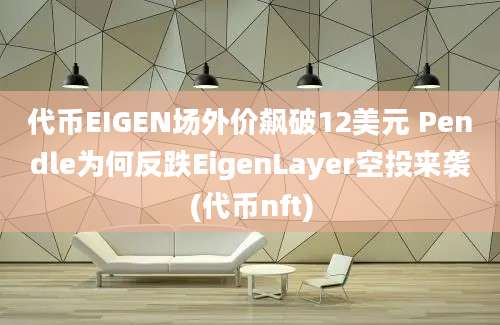 代币EIGEN场外价飙破12美元 Pendle为何反跌EigenLayer空投来袭(代币nft)