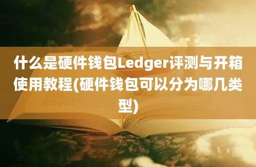 什么是硬件钱包Ledger评测与开箱使用教程(硬件钱包可以分为哪几类型)