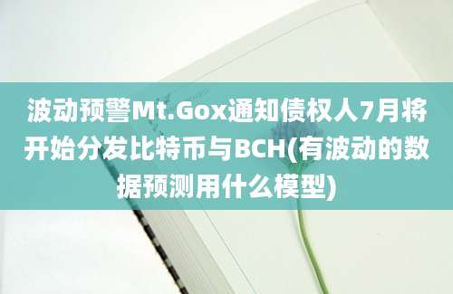 波动预警Mt.Gox通知债权人7月将开始分发比特币与BCH(有波动的数据预测用什么模型)