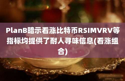 PlanB暗示看涨比特币RSIMVRV等指标均提供了耐人寻味信息(看涨组合)