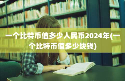 一个比特币值多少人民币2024年(一个比特币值多少块钱)