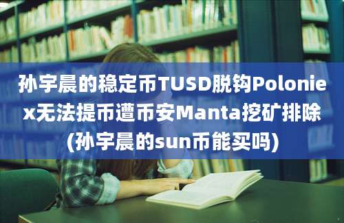 孙宇晨的稳定币TUSD脱钩Poloniex无法提币遭币安Manta挖矿排除(孙宇晨的sun币能买吗)