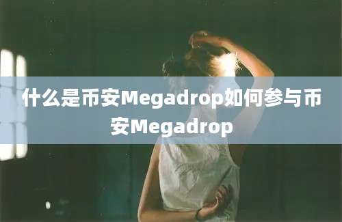 什么是币安Megadrop如何参与币安Megadrop