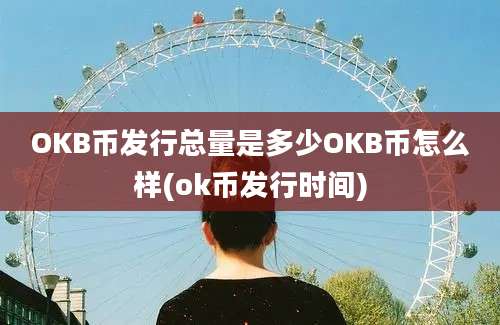 OKB币发行总量是多少OKB币怎么样(ok币发行时间)