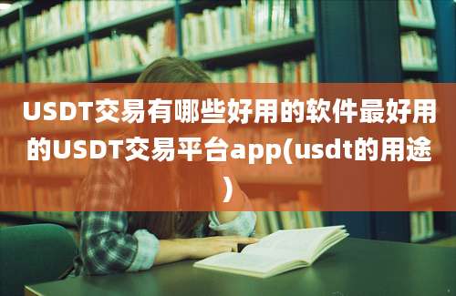 USDT交易有哪些好用的软件最好用的USDT交易平台app(usdt的用途)