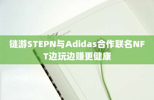 链游STEPN与Adidas合作联名NFT边玩边赚更健康