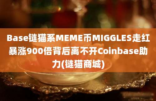 Base链猫系MEME币MIGGLES走红暴涨900倍背后离不开Coinbase助力(链猫商城)