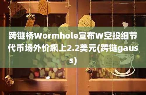 跨链桥Wormhole宣布W空投细节代币场外价飙上2.2美元(跨链gauss)