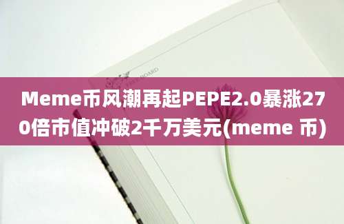 Meme币风潮再起PEPE2.0暴涨270倍市值冲破2千万美元(meme 币)