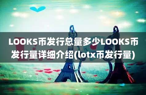 LOOKS币发行总量多少LOOKS币发行量详细介绍(lotx币发行量)