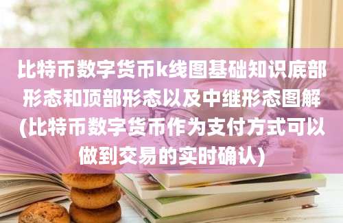 比特币数字货币k线图基础知识底部形态和顶部形态以及中继形态图解(比特币数字货币作为支付方式可以做到交易的实时确认)