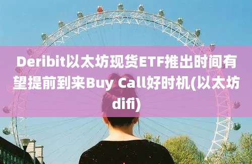 Deribit以太坊现货ETF推出时间有望提前到来Buy Call好时机(以太坊difi)